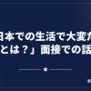 「日本での生活で大変だったことは？」面接での話し方